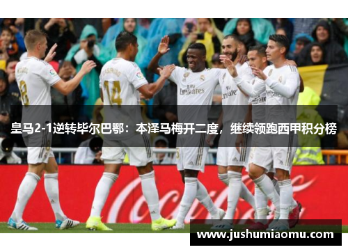 皇马2-1逆转毕尔巴鄂：本泽马梅开二度，继续领跑西甲积分榜