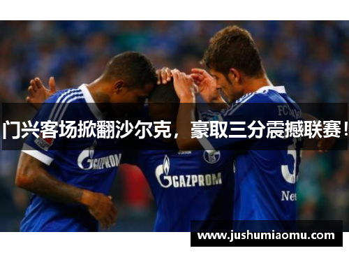 门兴客场掀翻沙尔克，豪取三分震撼联赛！