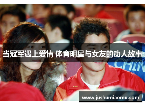 当冠军遇上爱情 体育明星与女友的动人故事