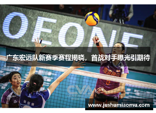 广东宏远队新赛季赛程揭晓，首战对手曝光引期待