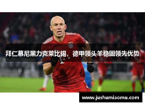 拜仁慕尼黑力克莱比锡，德甲领头羊稳固领先优势