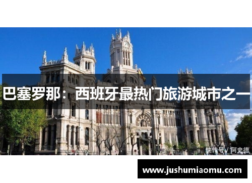 巴塞罗那：西班牙最热门旅游城市之一