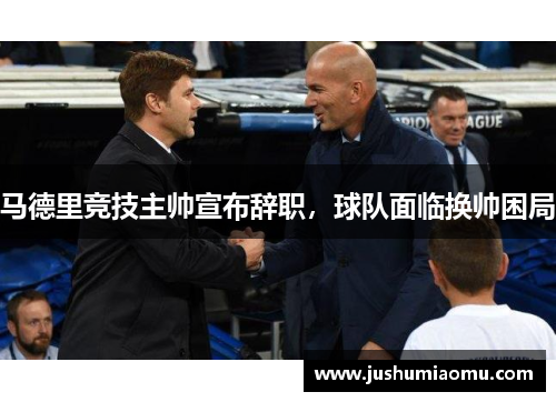 马德里竞技主帅宣布辞职，球队面临换帅困局