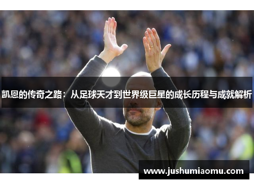 凯恩的传奇之路：从足球天才到世界级巨星的成长历程与成就解析
