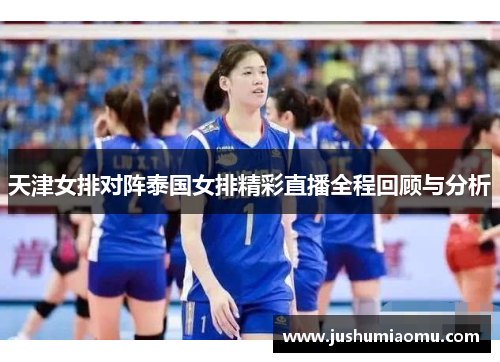 天津女排对阵泰国女排精彩直播全程回顾与分析