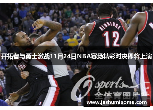 开拓者与勇士激战11月24日NBA赛场精彩对决即将上演