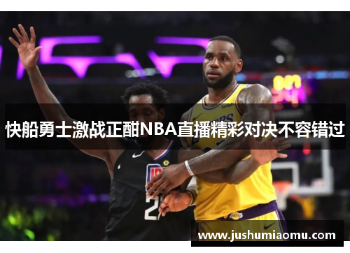 快船勇士激战正酣NBA直播精彩对决不容错过