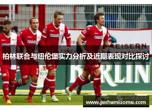 柏林联合与纽伦堡实力分析及近期表现对比探讨