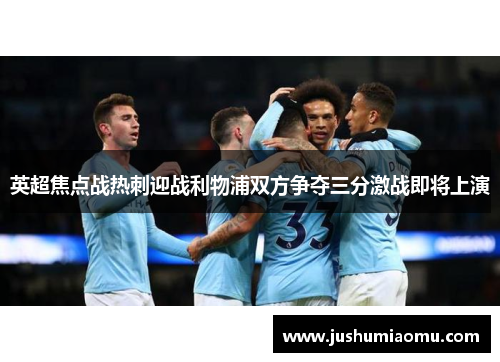 英超焦点战热刺迎战利物浦双方争夺三分激战即将上演