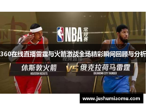 360在线直播雷霆与火箭激战全场精彩瞬间回顾与分析