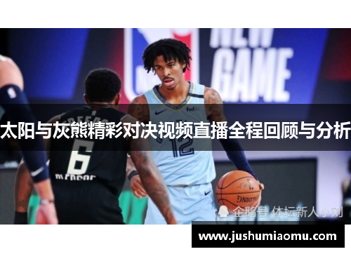 太阳与灰熊精彩对决视频直播全程回顾与分析